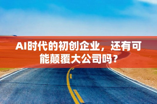 AI时代的初创企业，还有可能颠覆大公司吗？