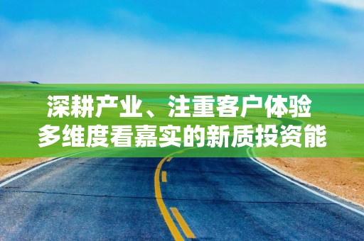 深耕产业、注重客户体验 多维度看嘉实的新质投资能力