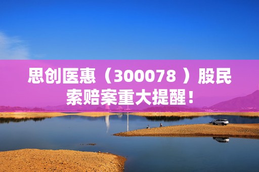 思创医惠（300078 ）股民索赔案重大提醒！