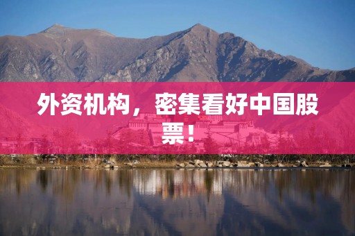 外资机构，密集看好中国股票！