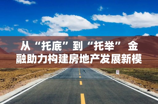 从“托底”到“托举” 金融助力构建房地产发展新模式