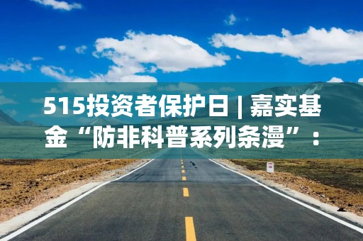 515投资者保护日 | 嘉实基金“防非科普系列条漫”：守护钱袋子 识破养老服务领域的非法集资