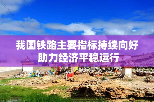 我国铁路主要指标持续向好 助力经济平稳运行