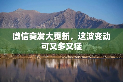 微信突发大更新，这波变动可又多又猛