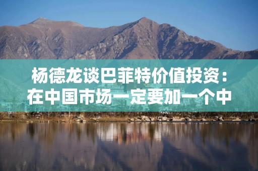 杨德龙谈巴菲特价值投资：在中国市场一定要加一个中国特色