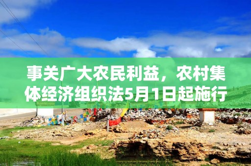 事关广大农民利益，农村集体经济组织法5月1日起施行