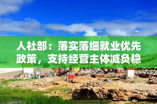 人社部：落实落细就业优先政策，支持经营主体减负稳岗