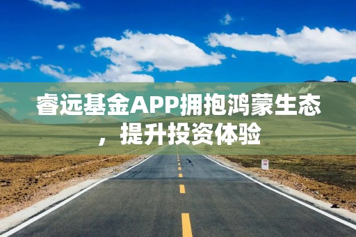 睿远基金APP拥抱鸿蒙生态，提升投资体验