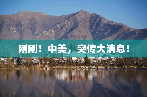 刚刚！中美，突传大消息！