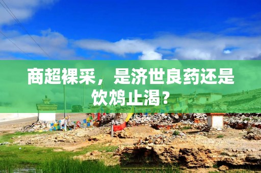 商超裸采，是济世良药还是饮鸩止渴？