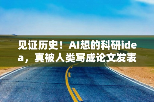 见证历史！AI想的科研idea，真被人类写成论文发表了