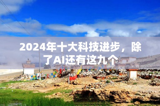 2024年十大科技进步，除了AI还有这九个