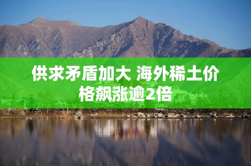 供求矛盾加大 海外稀土价格飙涨逾2倍