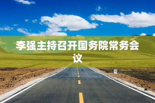 李强主持召开国务院常务会议