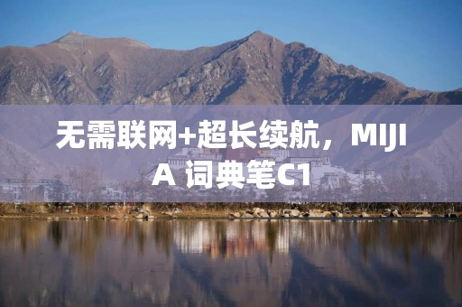 无需联网+超长续航，MIJIA 词典笔C1