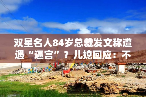 双星名人84岁总裁发文称遭遇“逼宫”？儿媳回应：不知是否为总裁所发，目前找不到他