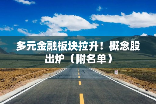 多元金融板块拉升！概念股出炉（附名单）