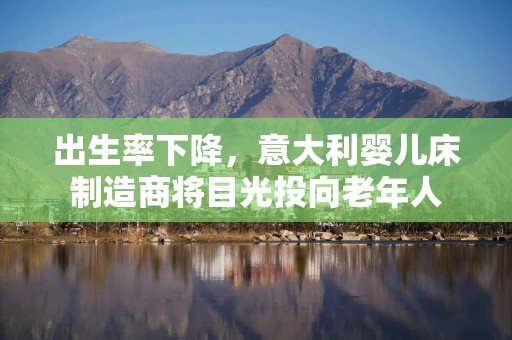 出生率下降，意大利婴儿床制造商将目光投向老年人