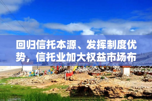 回归信托本源、发挥制度优势，信托业加大权益市场布局