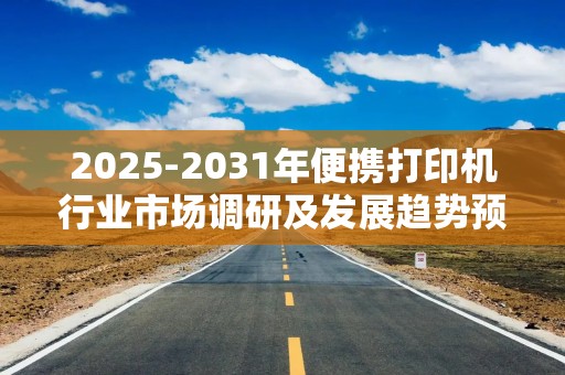 2025-2031年便携打印机行业市场调研及发展趋势预测报告
