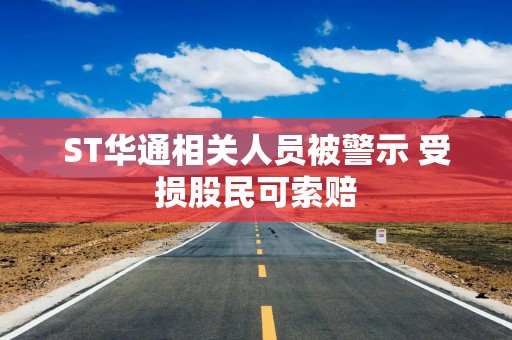 ST华通相关人员被警示 受损股民可索赔