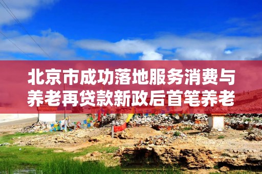 北京市成功落地服务消费与养老再贷款新政后首笔养老产业贷款