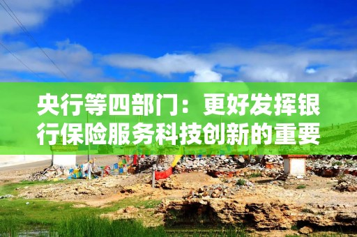 央行等四部门：更好发挥银行保险服务科技创新的重要作用 切实提升科技领域贷款投放和投资力度