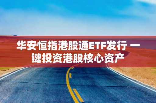 华安恒指港股通ETF发行 一键投资港股核心资产