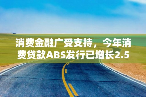 消费金融广受支持，今年消费贷款ABS发行已增长2.5倍
