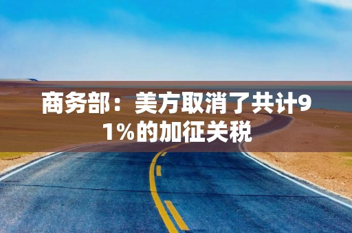 商务部：美方取消了共计91%的加征关税