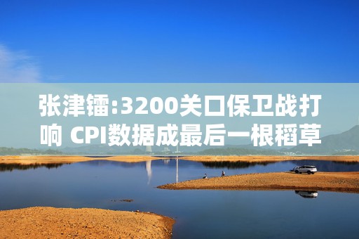 张津镭:3200关口保卫战打响 CPI数据成最后一根稻草