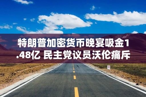 特朗普加密货币晚宴吸金1.48亿 民主党议员沃伦痛斥“腐败的狂欢”
