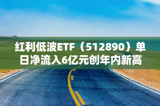 红利低波ETF（512890）单日净流入6亿元创年内新高！险资成为红利板块上行的重要力量源泉