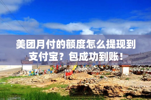 美团月付的额度怎么提现到支付宝？包成功到账！