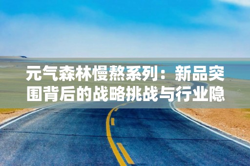 元气森林慢熬系列：新品突围背后的战略挑战与行业隐忧