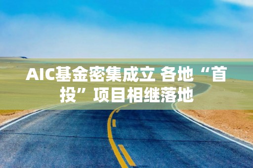 AIC基金密集成立 各地“首投”项目相继落地