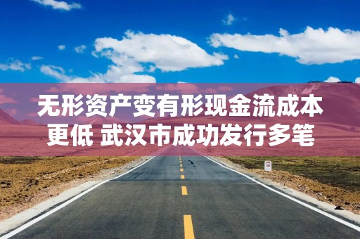 无形资产变有形现金流成本更低 武汉市成功发行多笔知识产权债券