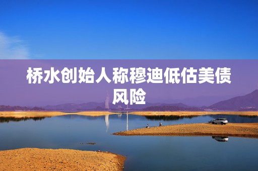 桥水创始人称穆迪低估美债风险