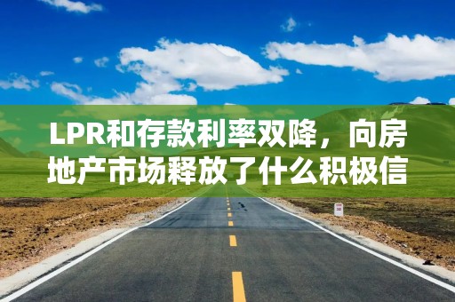 LPR和存款利率双降，向房地产市场释放了什么积极信号？