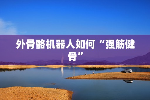 外骨骼机器人如何“强筋健骨”