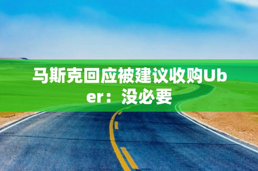 马斯克回应被建议收购Uber：没必要