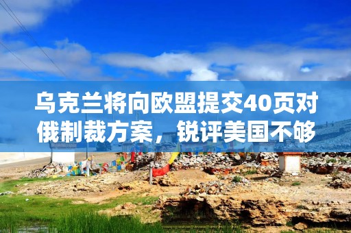 乌克兰将向欧盟提交40页对俄制裁方案，锐评美国不够努力！