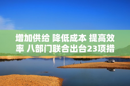 增加供给 降低成本 提高效率 八部门联合出台23项措施支持小微企业融资