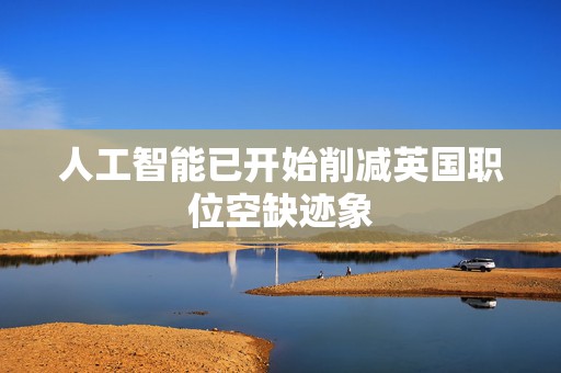 人工智能已开始削减英国职位空缺迹象