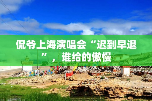 侃爷上海演唱会“迟到早退”，谁给的傲慢