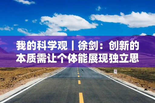 我的科学观｜徐剑：创新的本质需让个体能展现独立思想