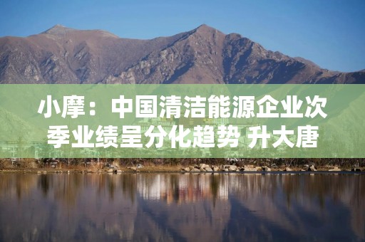 小摩：中国清洁能源企业次季业绩呈分化趋势 升大唐新能源金风科技龙源电力