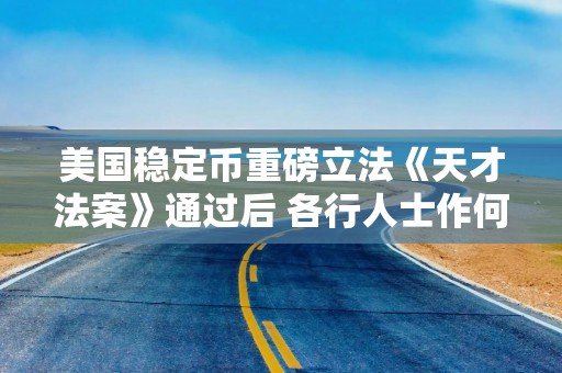 美国稳定币重磅立法《天才法案》通过后 各行人士作何评价？