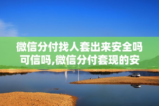 微信分付找人套出来安全吗可信吗,微信分付套现的安全性与可信度分析