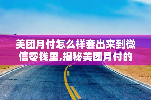 美团月付怎么样套出来到微信零钱里,揭秘美团月付的妙用，如何安全地将美团月付资金转移到微信零钱